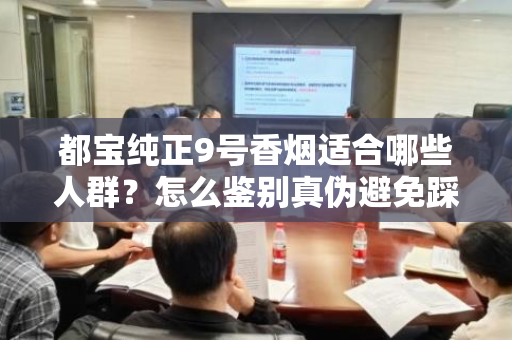 都宝纯正9号香烟适合哪些人群？怎么鉴别真伪避免踩坑？